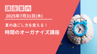 【オンライン】2025年7月31日(木)午後 時間のオーガナイズ講座のご案内 