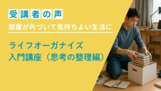 部屋が片付いて気持ちよく生活できるようになった〜受講者の声 
